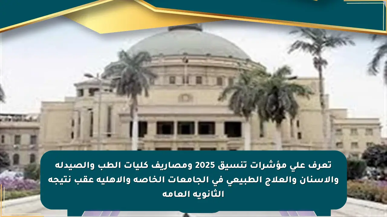 تعرف على مؤشرات تنسيق 2025 ومصاريف كليات الطب والصيدلة والأسنان والعلاج الطبيعي في الجامعات الخاصة والأهلية عقب نتيجة الثانوية العامة